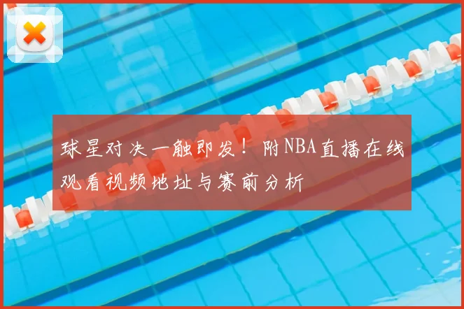 球星对决一触即发！附NBA直播在线观看视频地址与赛前分析