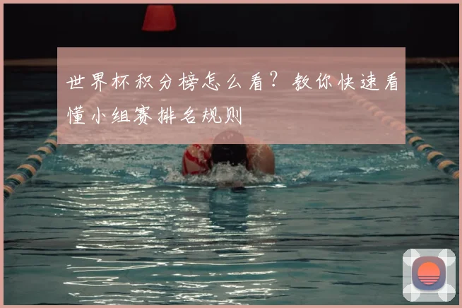 世界杯积分榜怎么看?教你快速看懂小组赛排名规则