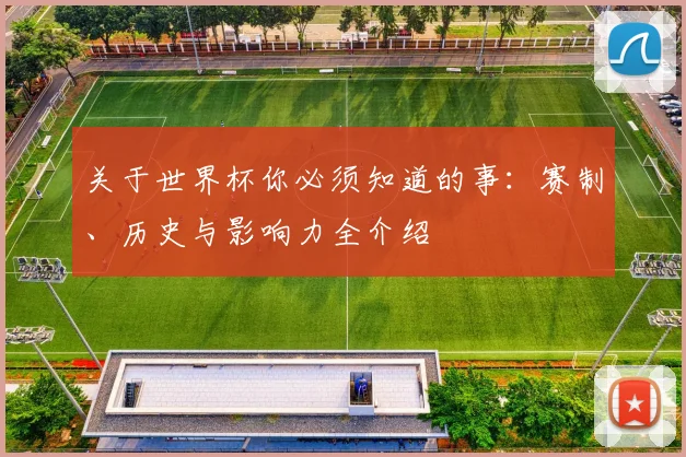 关于世界杯你必须知道的事:赛制、历史与影响力全介绍