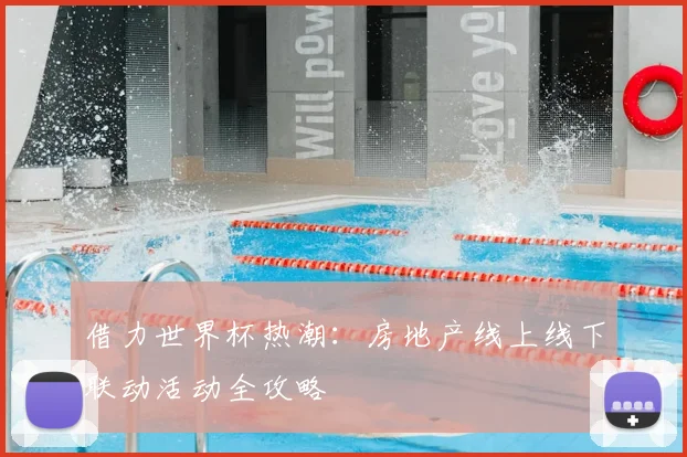 借力世界杯热潮:房地产线上线下联动活动全攻略