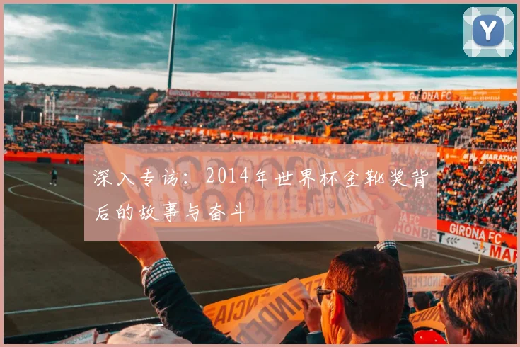 深入专访:2014年世界杯金靴奖背后的故事与奋斗