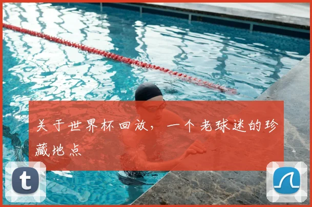 关于世界杯回放,一个老球迷的珍藏地点
