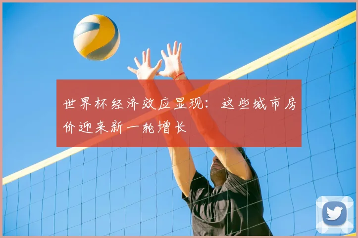 世界杯经济效应显现:这些城市房价迎来新一轮增长