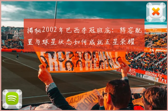 揭秘2002年巴西夺冠班底：阵容配置与球星状态如何成就五星荣耀