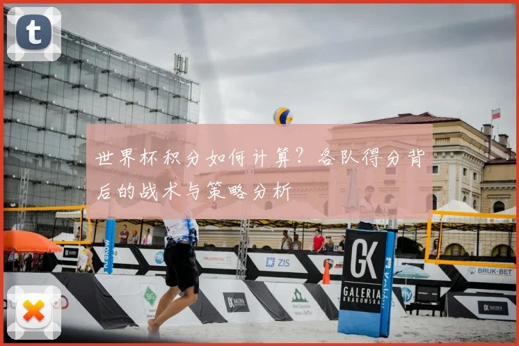 世界杯积分如何计算?各队得分背后的战术与策略分析