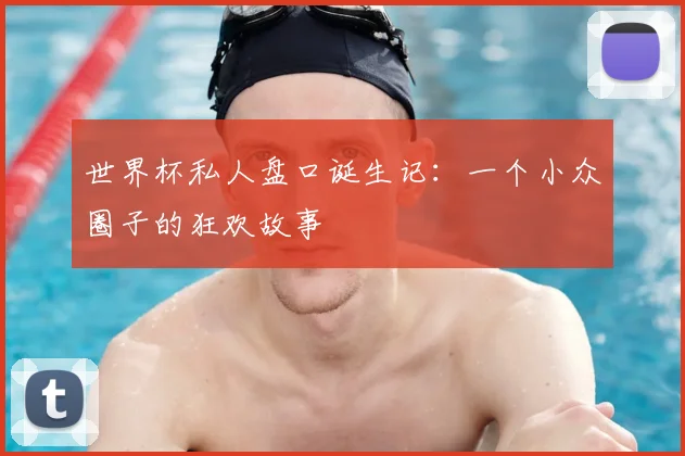 世界杯私人盘口诞生记:一个小众圈子的狂欢故事