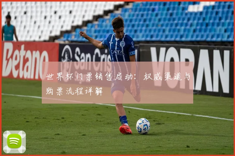 世界杯门票销售启动：权威渠道与购票流程详解