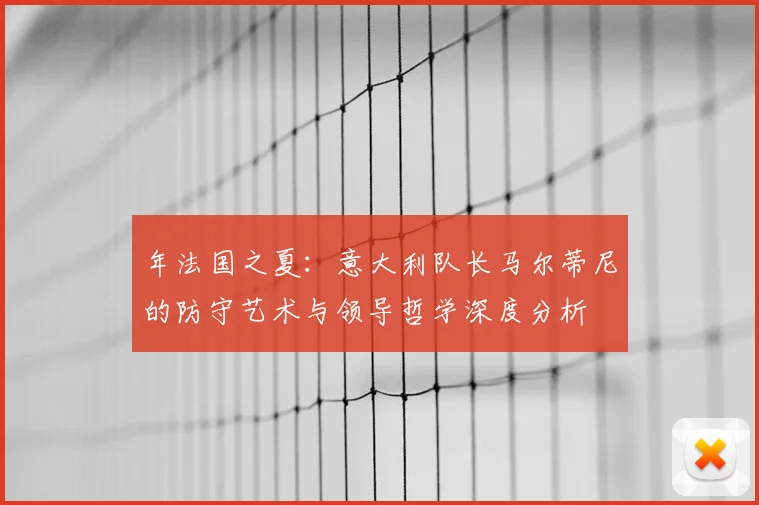 年法国之夏:意大利队长马尔蒂尼的防守艺术与领导哲学深度分析