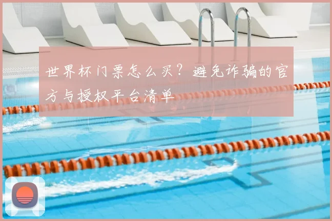 世界杯门票怎么买？避免诈骗的官方与授权平台清单