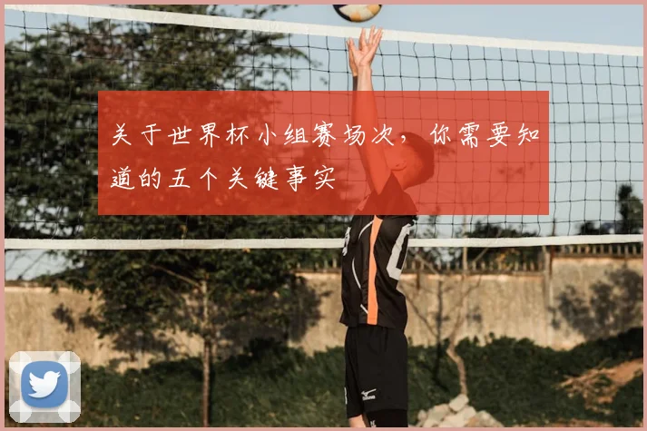关于世界杯小组赛场次,你需要知道的五个关键事实