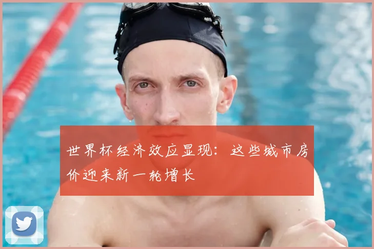 世界杯经济效应显现:这些城市房价迎来新一轮增长