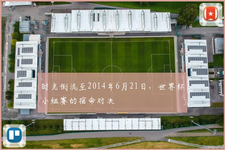 时光倒流至2014年6月21日，世界杯小组赛的宿命对决
