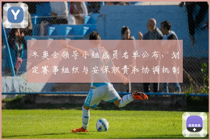 冬奥会领导小组成员名单公布，划定赛事组织与安保职责和协调机制