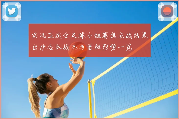 实况亚运会足球小组赛焦点战结果出炉各队战况与晋级形势一览