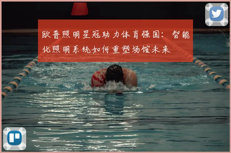 欧普照明星冠助力体育强国：智能化照明系统如何重塑场馆未来
