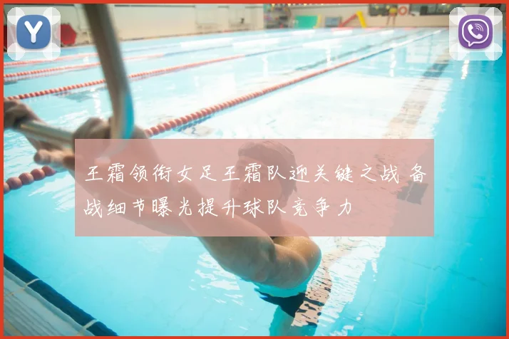 王霜领衔女足王霜队迎关键之战 备战细节曝光提升球队竞争力